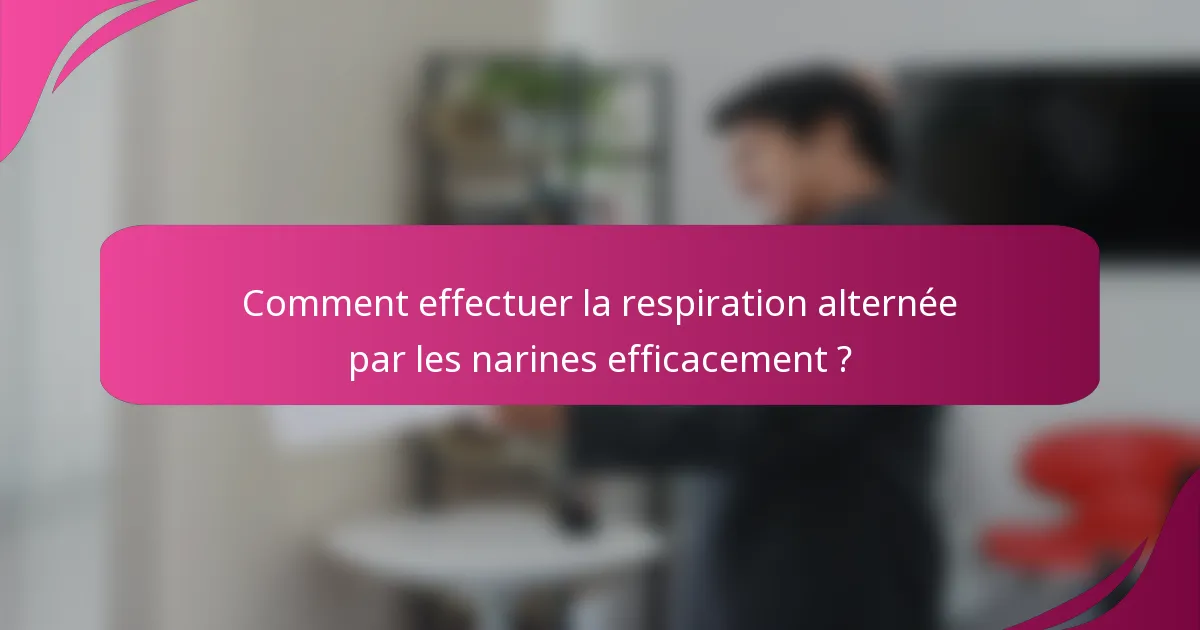 Comment effectuer la respiration alternée par les narines efficacement ?