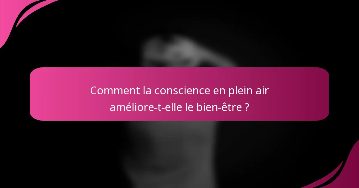 Comment la conscience en plein air améliore-t-elle le bien-être ?