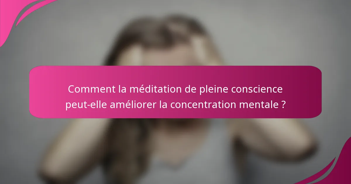 Comment la méditation de pleine conscience peut-elle améliorer la concentration mentale ?