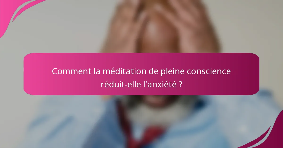 Comment la méditation de pleine conscience réduit-elle l'anxiété ?