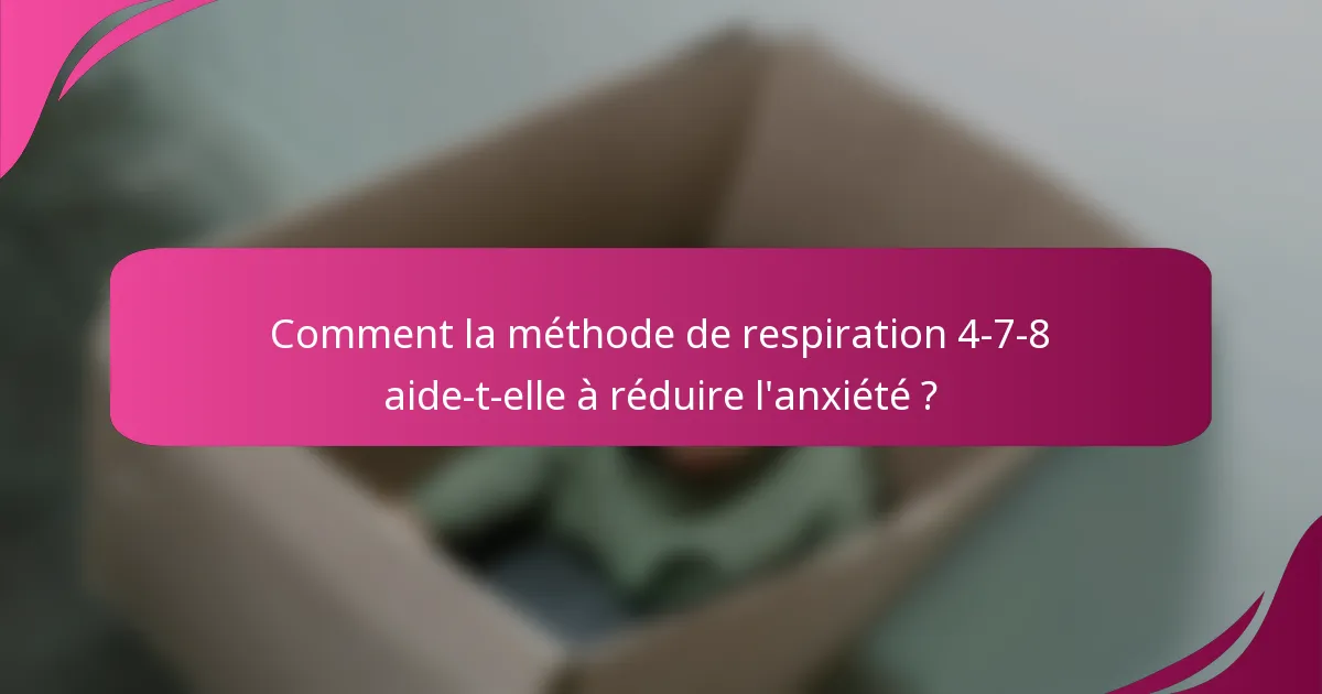 Comment la méthode de respiration 4-7-8 aide-t-elle à réduire l'anxiété ?