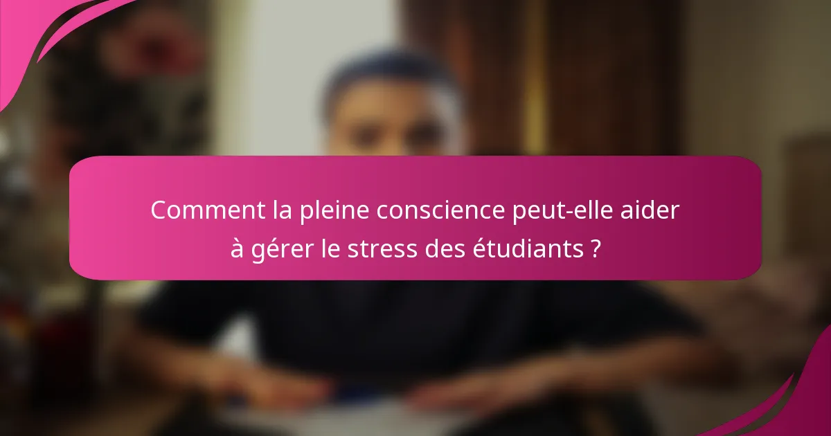 Comment la pleine conscience peut-elle aider à gérer le stress des étudiants ?
