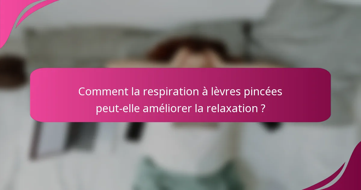 Comment la respiration à lèvres pincées peut-elle améliorer la relaxation ?