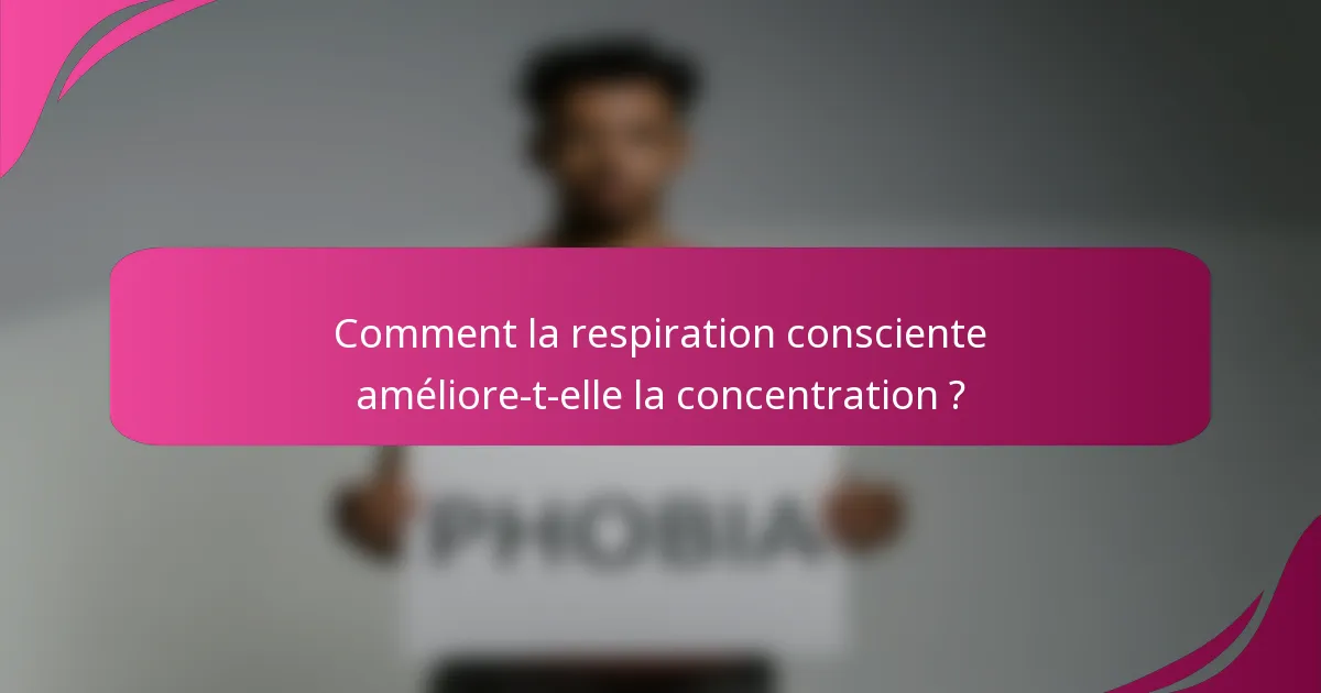 Comment la respiration consciente améliore-t-elle la concentration ?