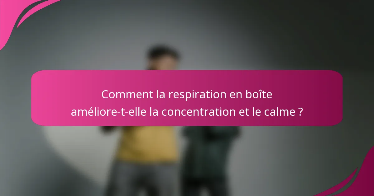 Comment la respiration en boîte améliore-t-elle la concentration et le calme ?