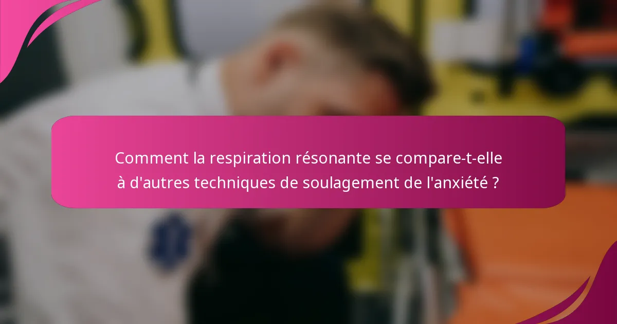 Comment la respiration résonante se compare-t-elle à d'autres techniques de soulagement de l'anxiété ?