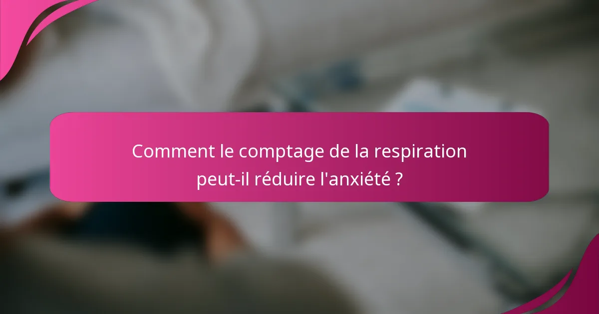Comment le comptage de la respiration peut-il réduire l'anxiété ?