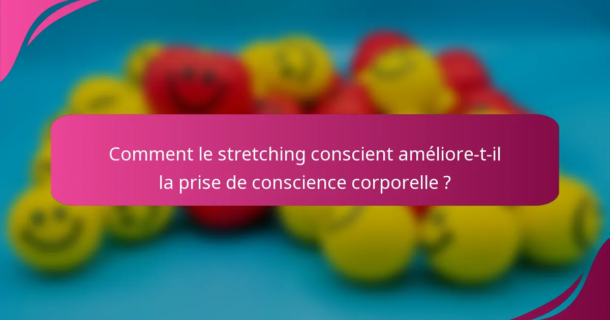 Comment le stretching conscient améliore-t-il la prise de conscience corporelle ?