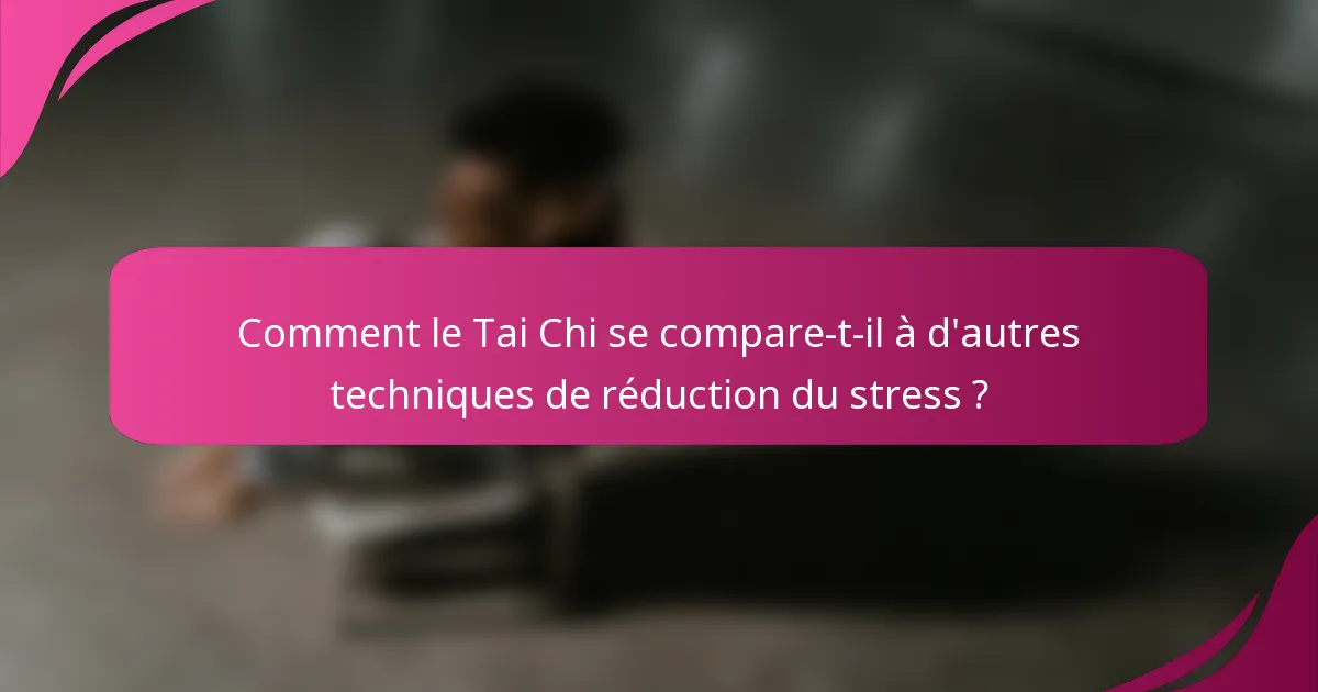 Comment le Tai Chi se compare-t-il à d'autres techniques de réduction du stress ?