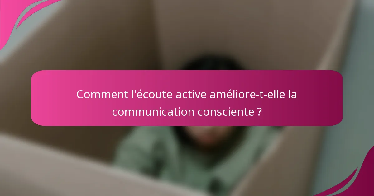 Comment l'écoute active améliore-t-elle la communication consciente ?