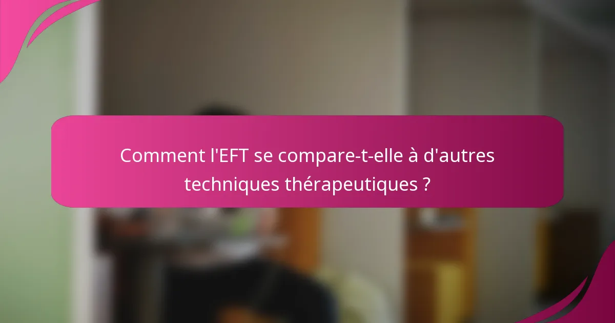 Comment l'EFT se compare-t-elle à d'autres techniques thérapeutiques ?