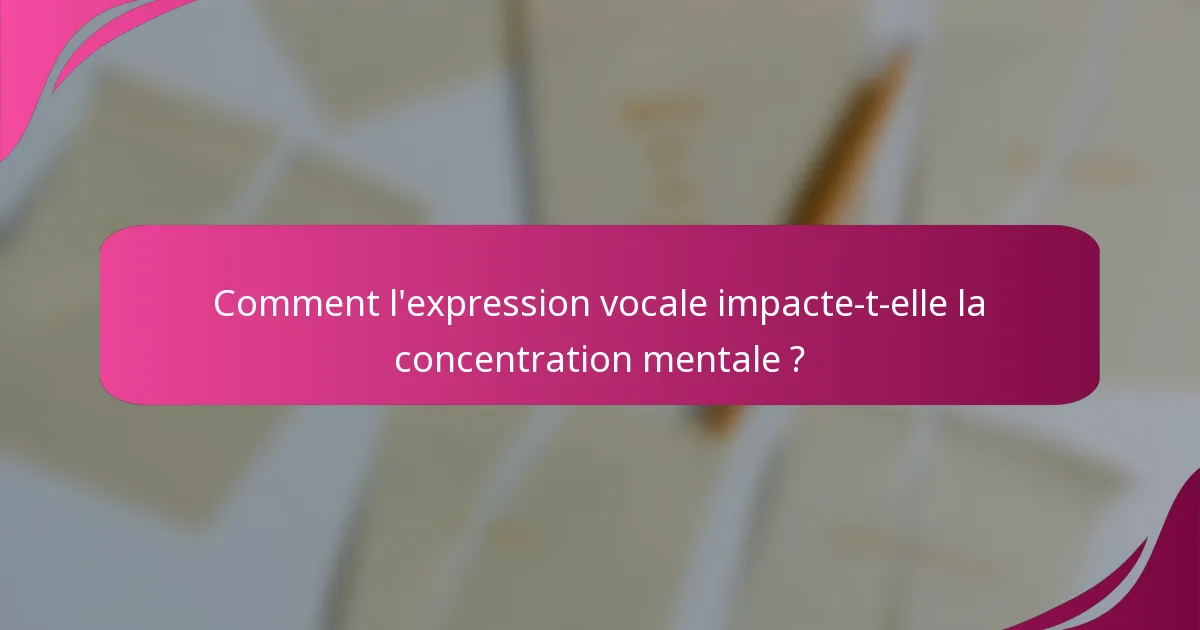 Comment l'expression vocale impacte-t-elle la concentration mentale ?