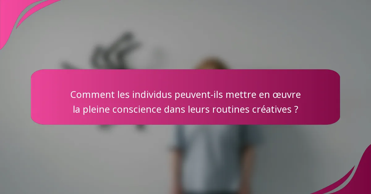 Comment les individus peuvent-ils mettre en œuvre la pleine conscience dans leurs routines créatives ?