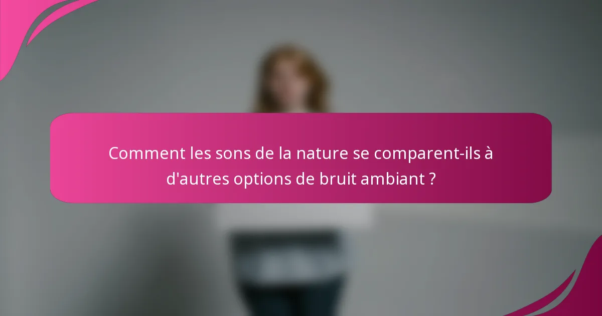 Comment les sons de la nature se comparent-ils à d'autres options de bruit ambiant ?