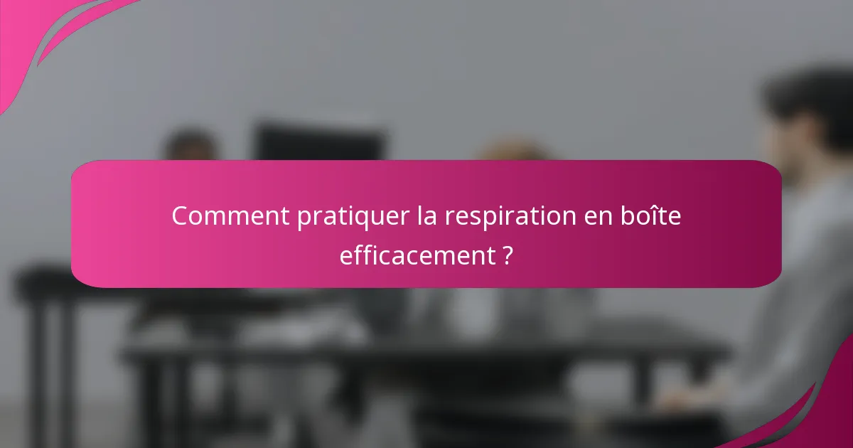 Comment pratiquer la respiration en boîte efficacement ?