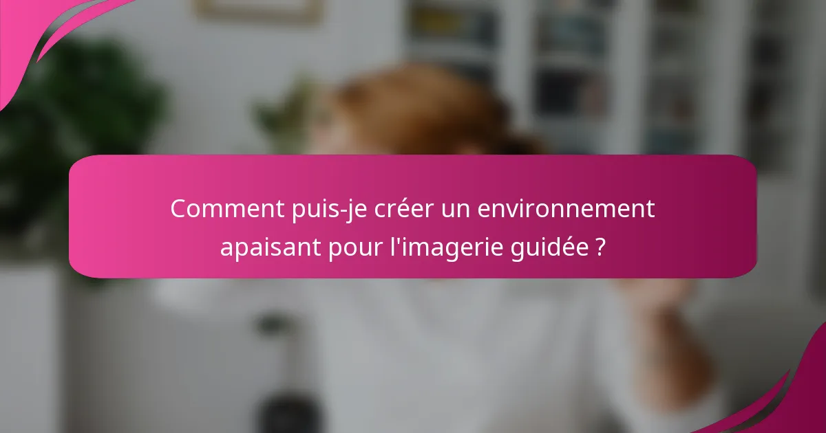 Comment puis-je créer un environnement apaisant pour l'imagerie guidée ?