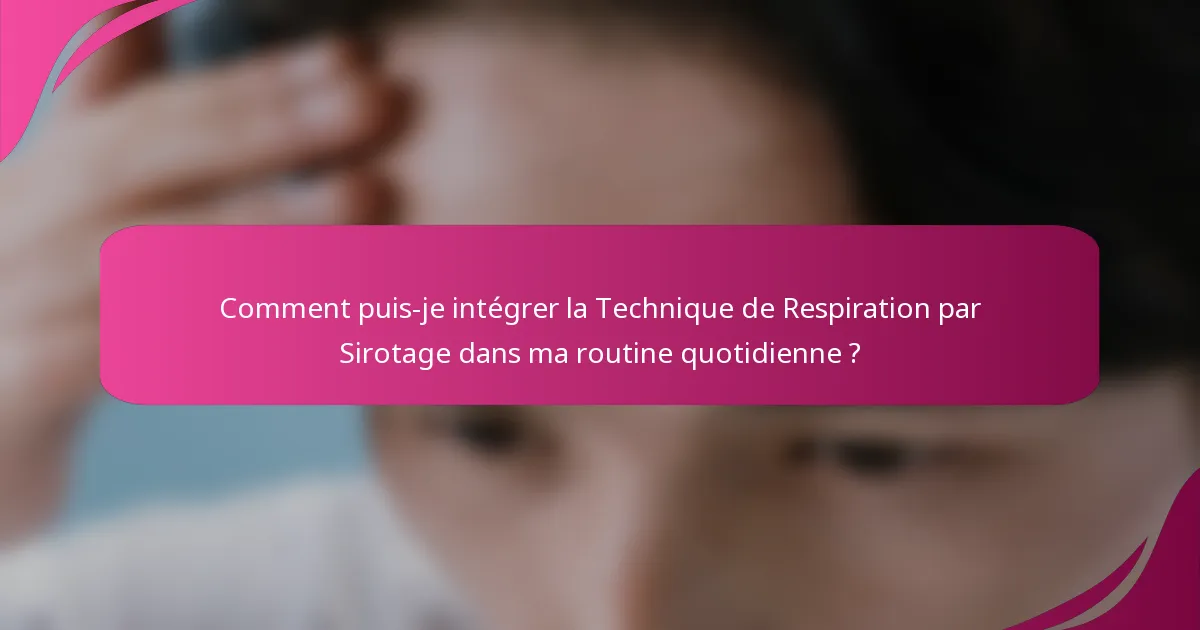 Comment puis-je intégrer la Technique de Respiration par Sirotage dans ma routine quotidienne ?