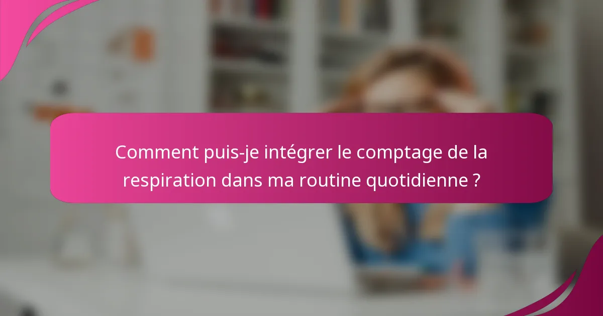 Comment puis-je intégrer le comptage de la respiration dans ma routine quotidienne ?