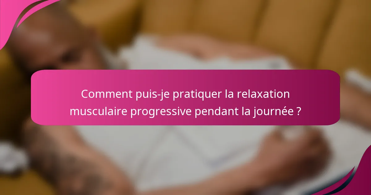 Comment puis-je pratiquer la relaxation musculaire progressive pendant la journée ?