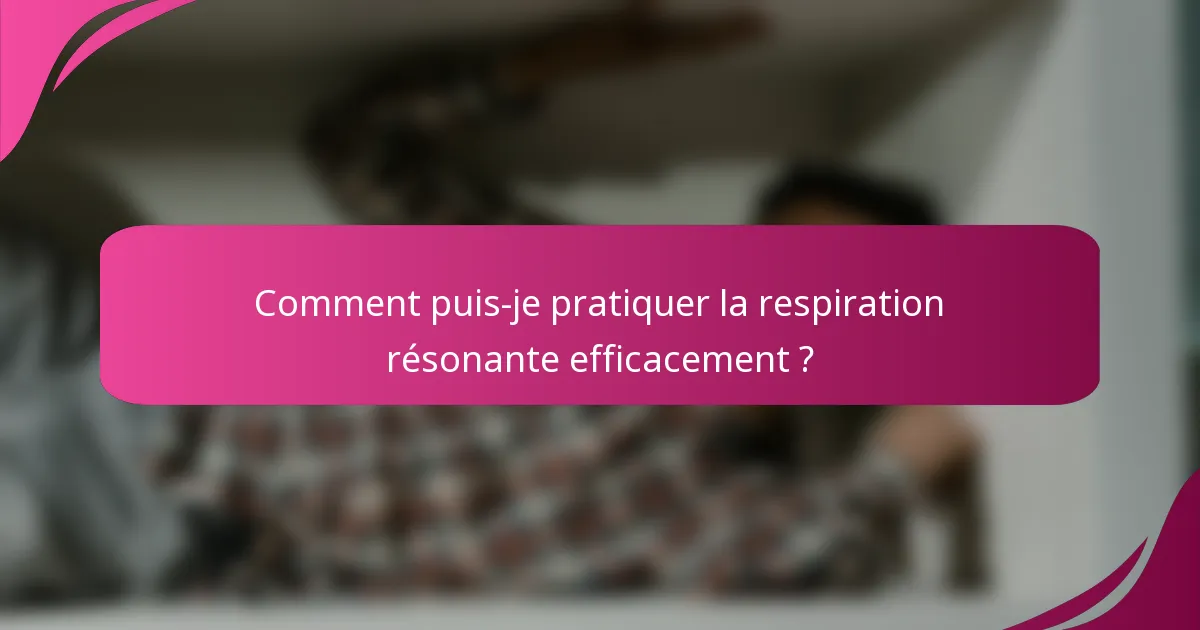 Comment puis-je pratiquer la respiration résonante efficacement ?