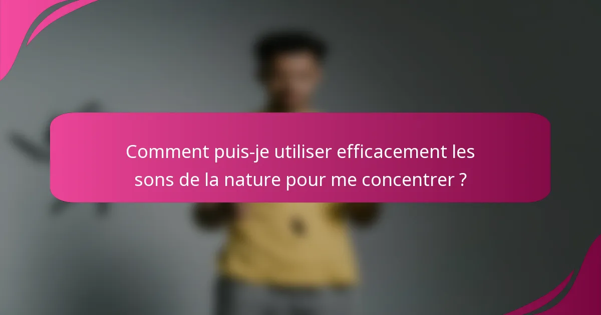 Comment puis-je utiliser efficacement les sons de la nature pour me concentrer ?