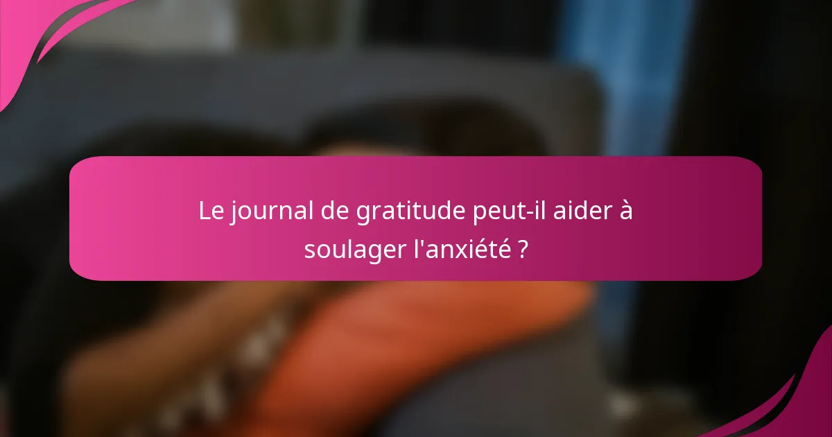 Le journal de gratitude peut-il aider à soulager l'anxiété ?