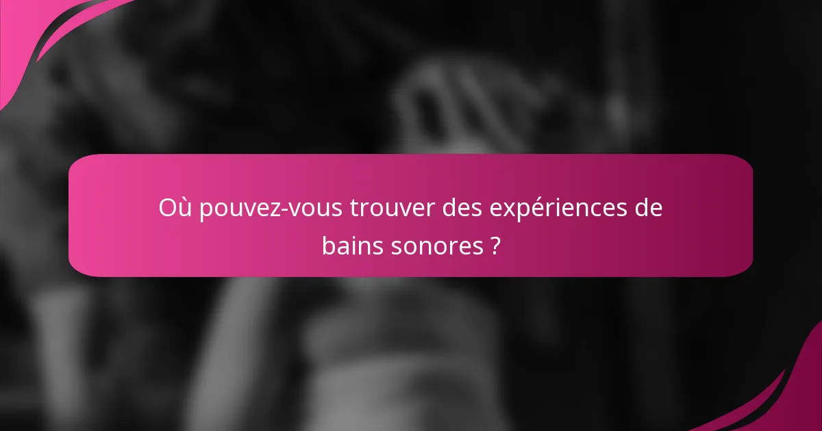 Où pouvez-vous trouver des expériences de bains sonores ?