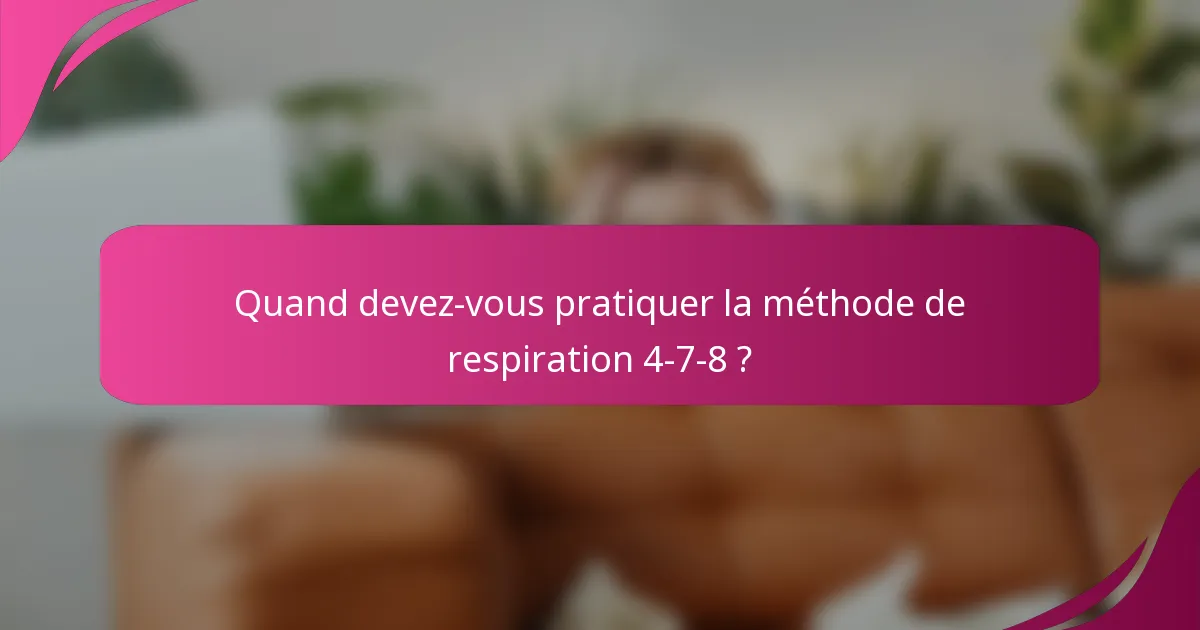 Quand devez-vous pratiquer la méthode de respiration 4-7-8 ?