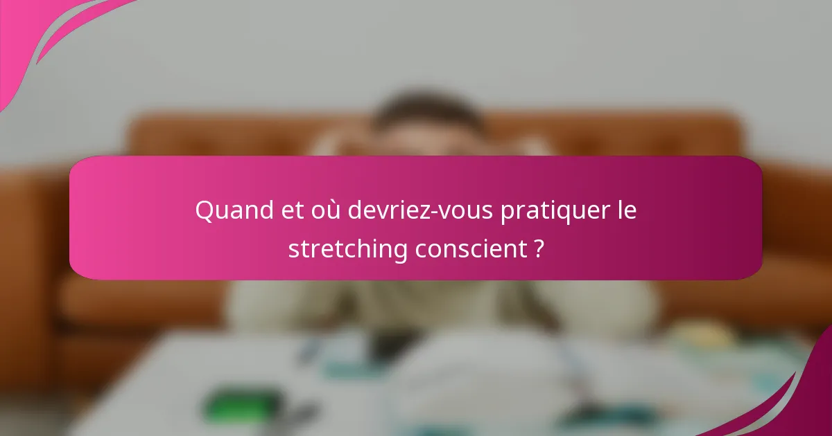 Quand et où devriez-vous pratiquer le stretching conscient ?