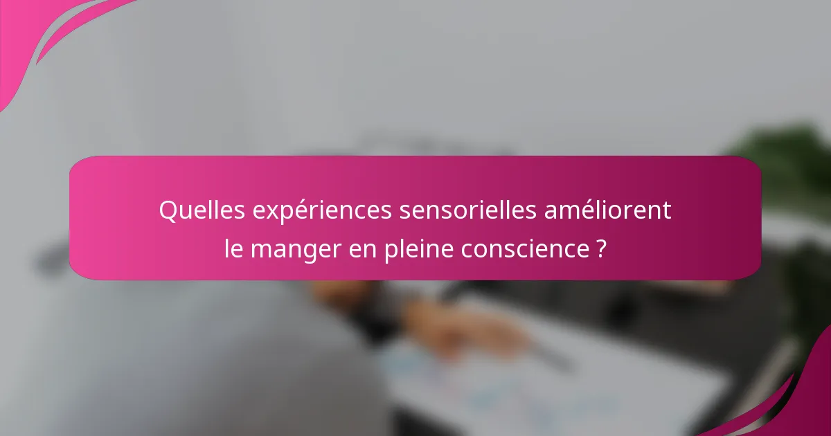 Quelles expériences sensorielles améliorent le manger en pleine conscience ?