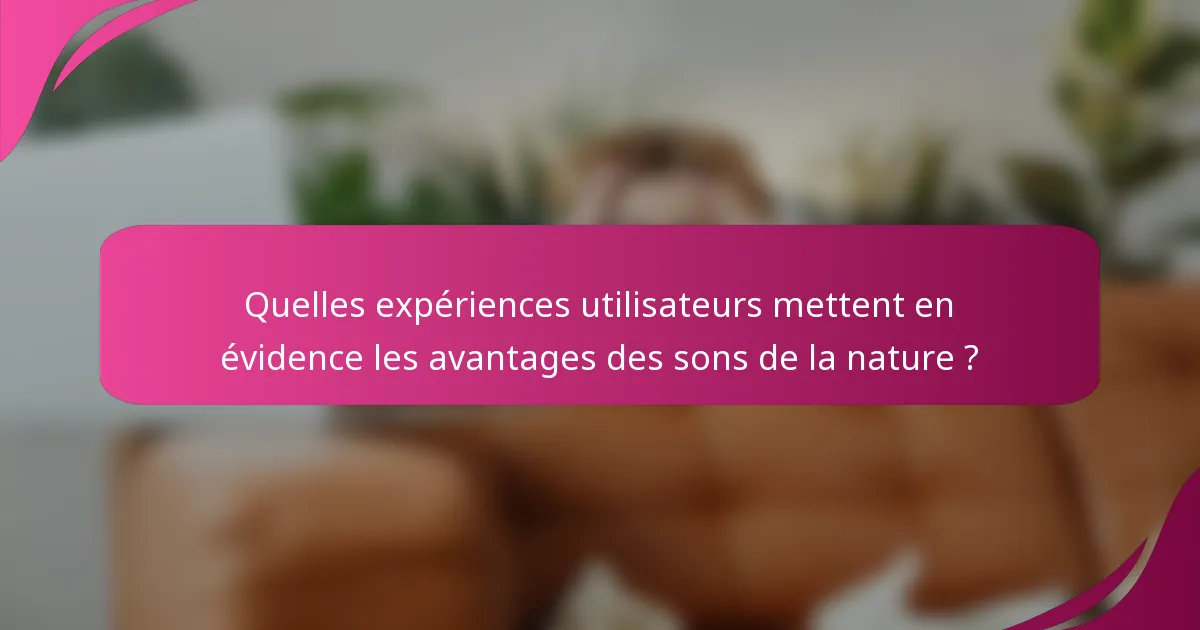 Quelles expériences utilisateurs mettent en évidence les avantages des sons de la nature ?