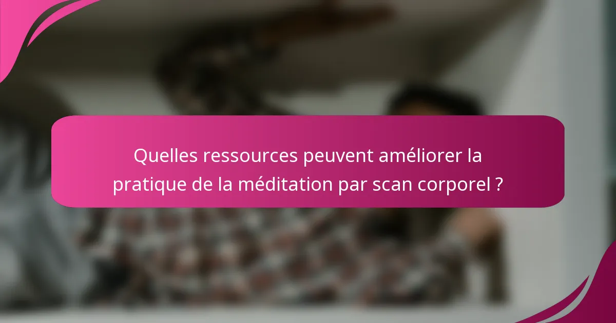 Quelles ressources peuvent améliorer la pratique de la méditation par scan corporel ?