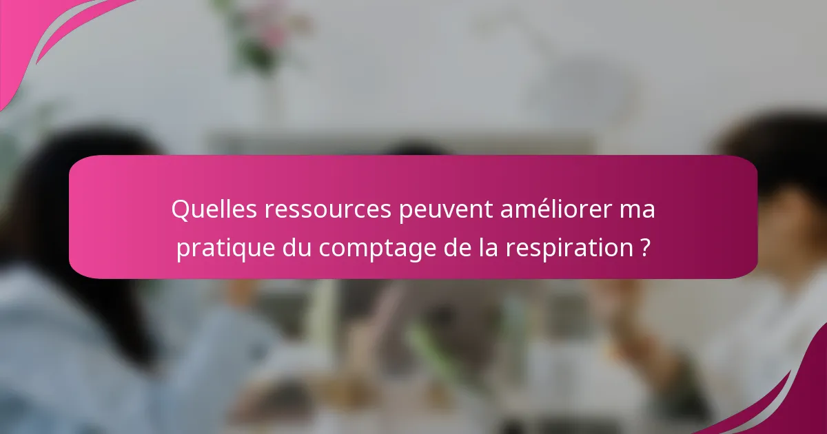 Quelles ressources peuvent améliorer ma pratique du comptage de la respiration ?