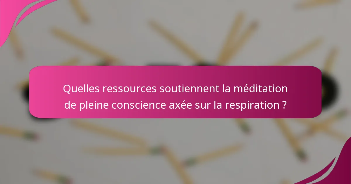 Quelles ressources soutiennent la méditation de pleine conscience axée sur la respiration ?