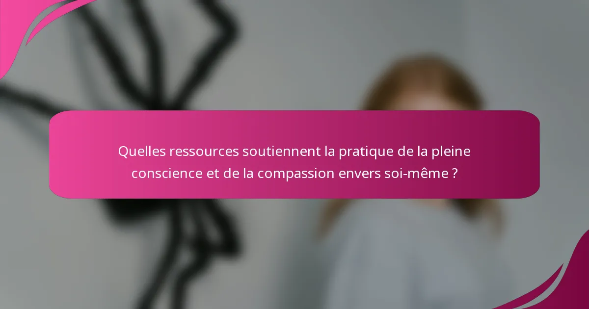 Quelles ressources soutiennent la pratique de la pleine conscience et de la compassion envers soi-même ?