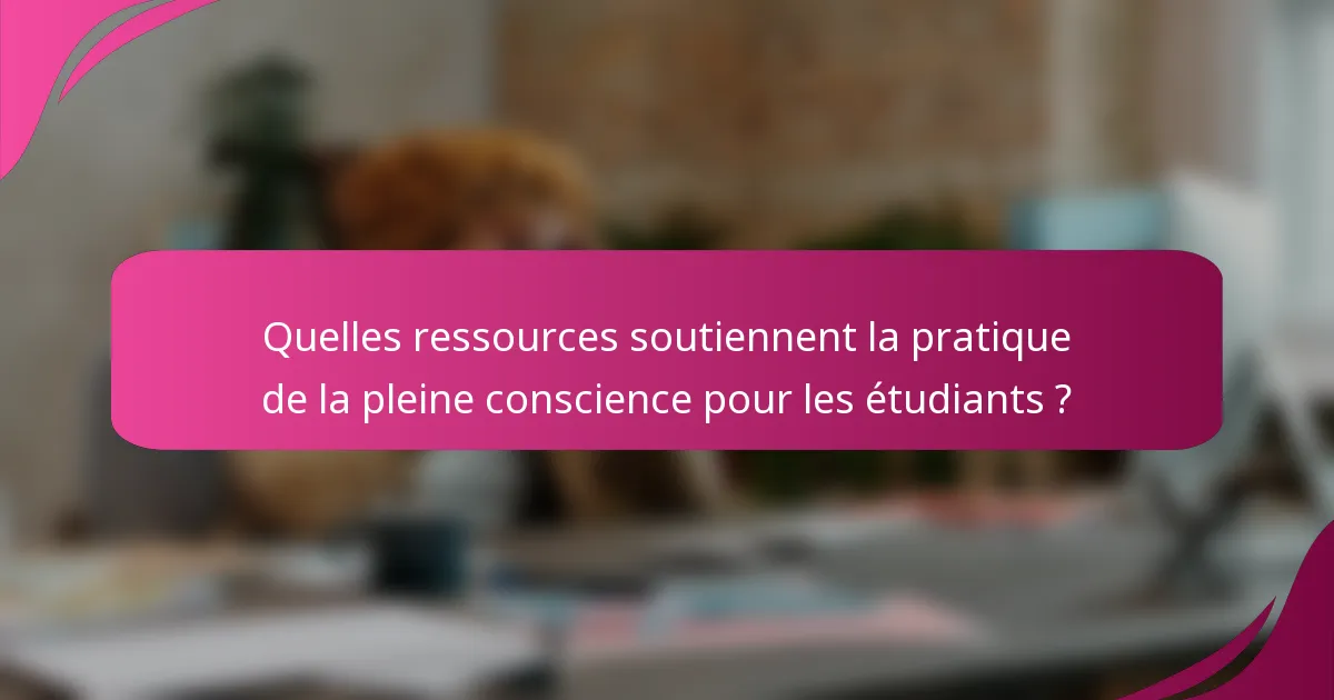 Quelles ressources soutiennent la pratique de la pleine conscience pour les étudiants ?