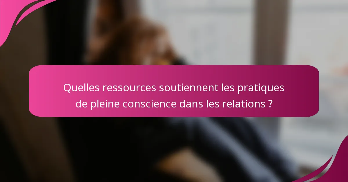 Quelles ressources soutiennent les pratiques de pleine conscience dans les relations ?
