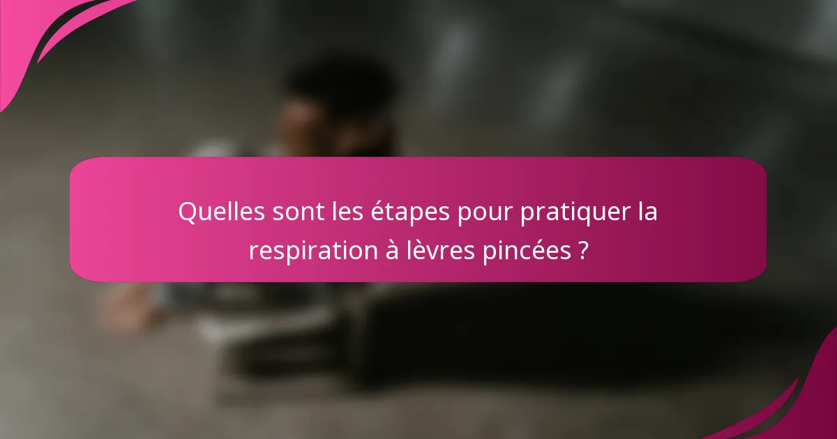Quelles sont les étapes pour pratiquer la respiration à lèvres pincées ?