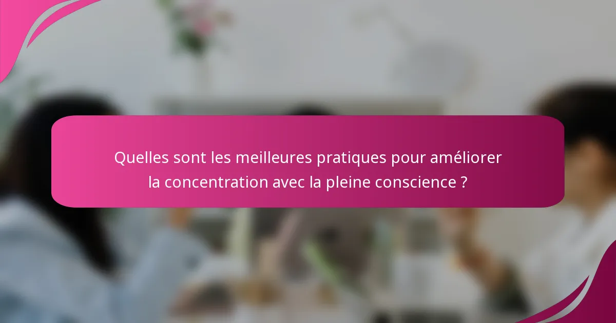 Quelles sont les meilleures pratiques pour améliorer la concentration avec la pleine conscience ?