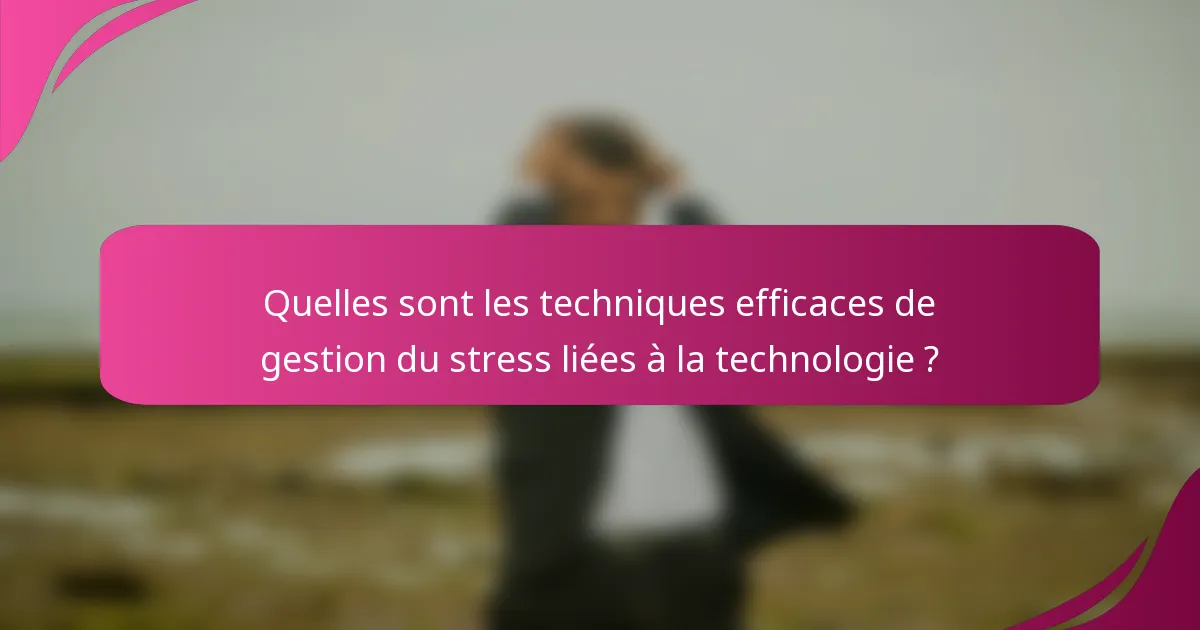 Quelles sont les techniques efficaces de gestion du stress liées à la technologie ?