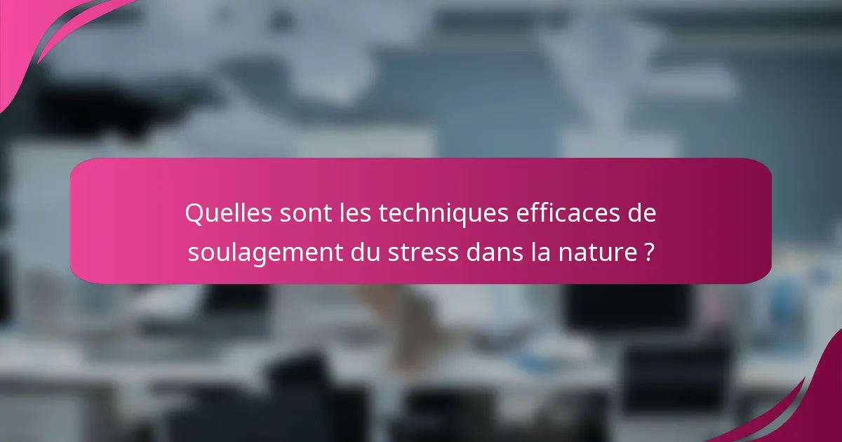 Quelles sont les techniques efficaces de soulagement du stress dans la nature ?