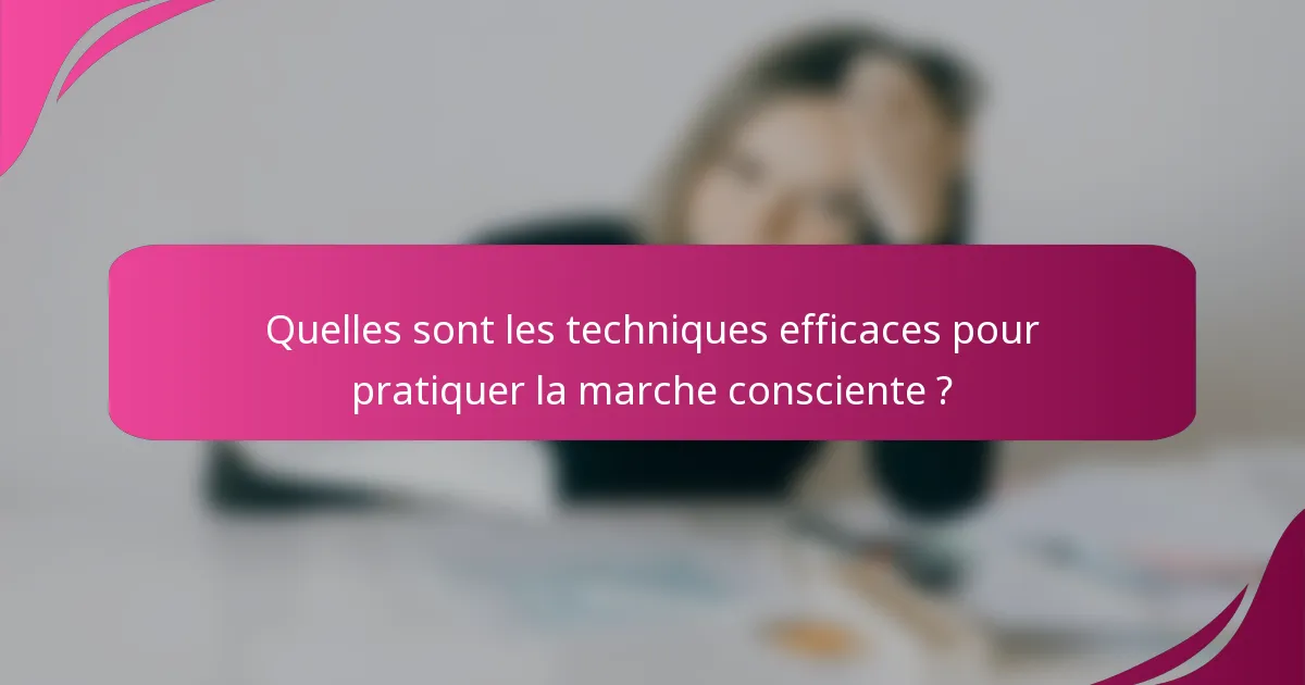 Quelles sont les techniques efficaces pour pratiquer la marche consciente ?