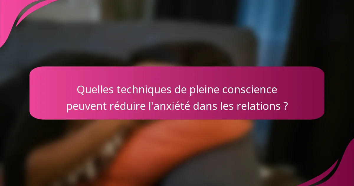 Quelles techniques de pleine conscience peuvent réduire l'anxiété dans les relations ?