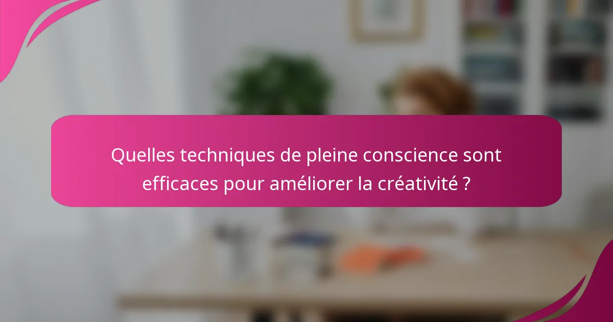 Quelles techniques de pleine conscience sont efficaces pour améliorer la créativité ?