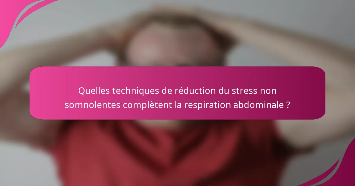 Quelles techniques de réduction du stress non somnolentes complètent la respiration abdominale ?