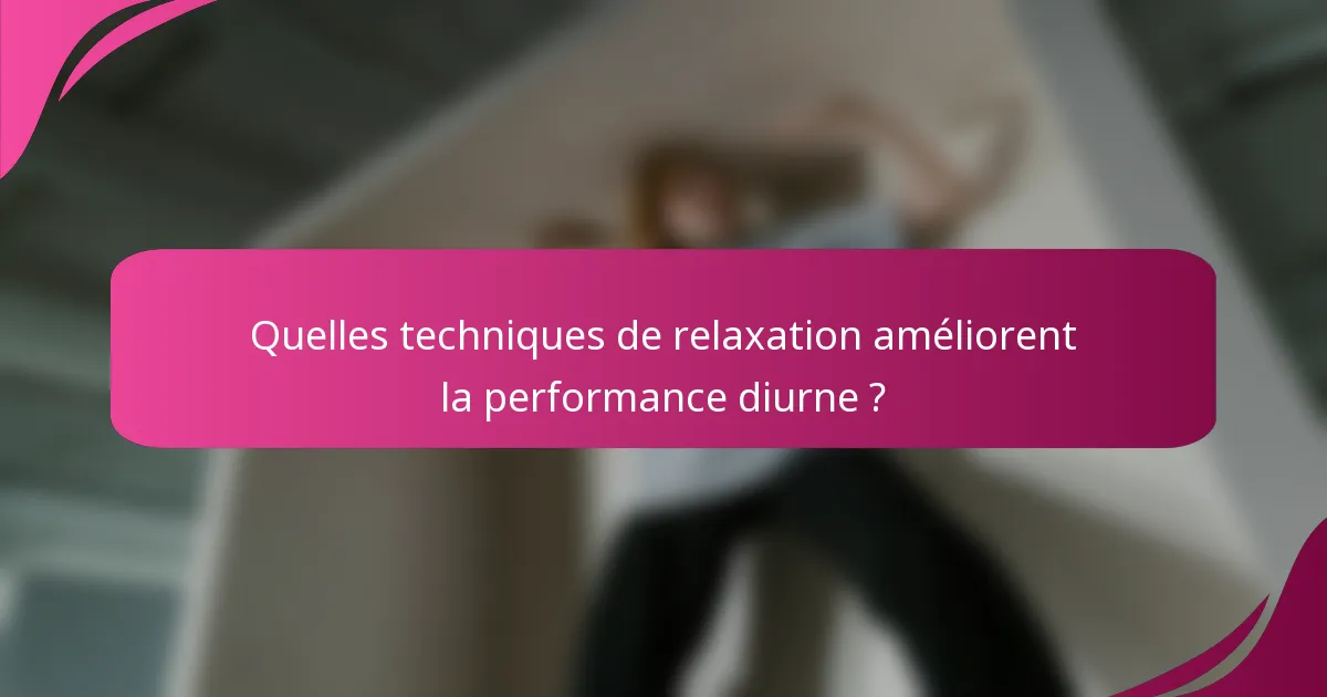 Quelles techniques de relaxation améliorent la performance diurne ?