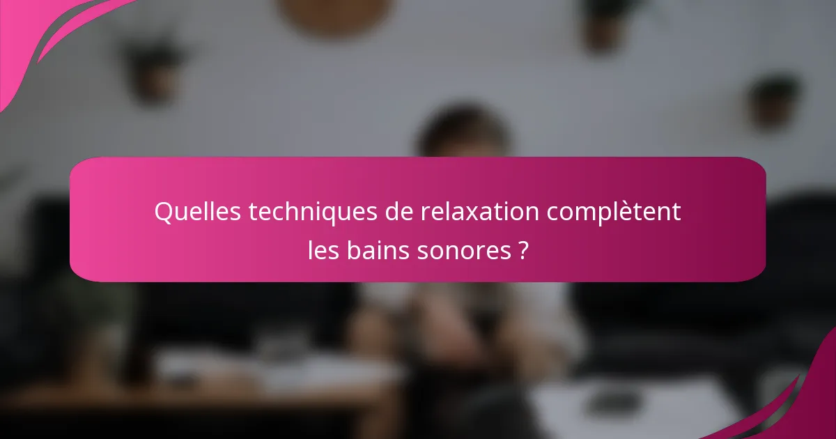 Quelles techniques de relaxation complètent les bains sonores ?