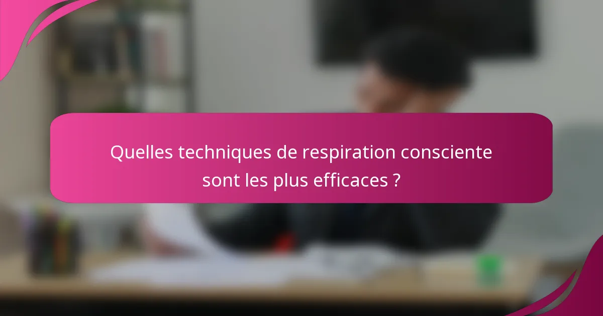 Quelles techniques de respiration consciente sont les plus efficaces ?