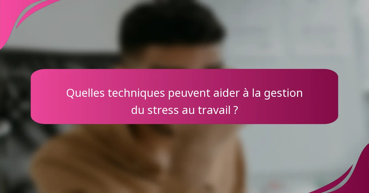 Quelles techniques peuvent aider à la gestion du stress au travail ?