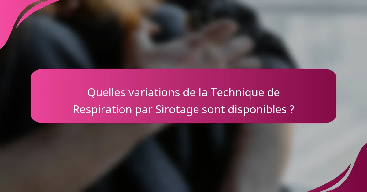 Quelles variations de la Technique de Respiration par Sirotage sont disponibles ?